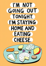 I'm Not Going Out Tonight. I'm Staying Home And Eating Cheese