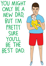 You Might Only Be A New Dad, But I'm Pretty Sure You'll Be The Best Dad