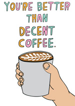 You're Better Than Decent Coffee