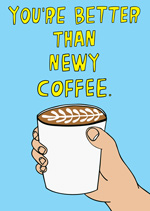 You're Better Than Newy Coffee