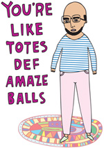 You're Like Totes Def Amaze Balls BOY